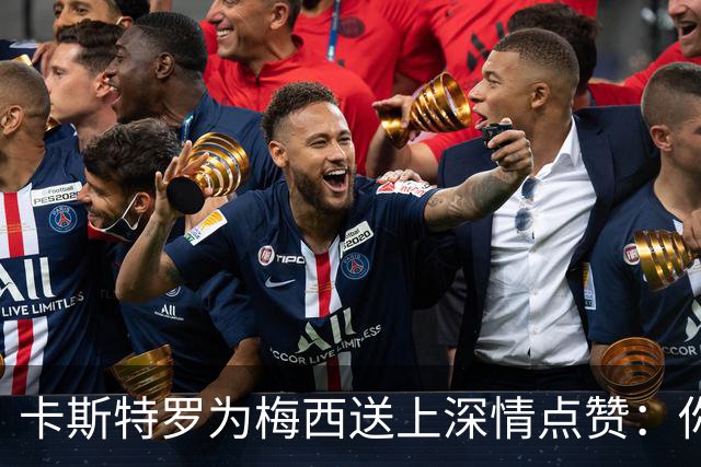 卡斯特罗为梅西送上深情点赞：你是我的足球英雄！
