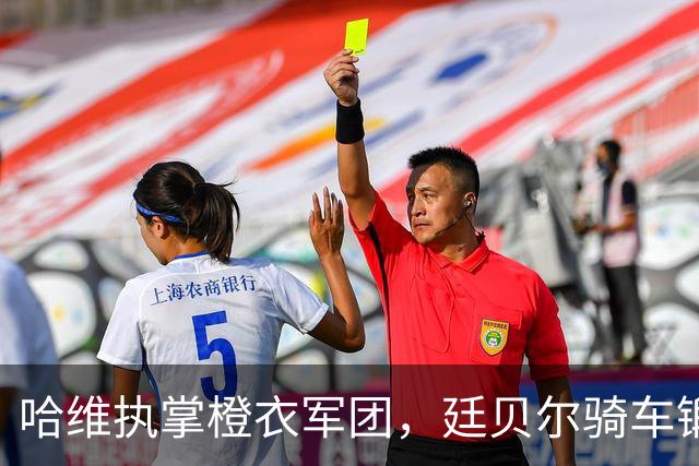 哈维执掌橙衣军团，廷贝尔骑车锻炼成“边缘人”！