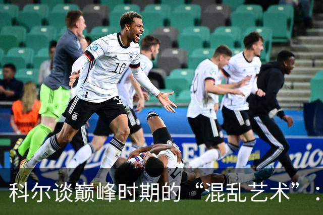 科尔谈巅峰时期的“混乱艺术”：赢球秘诀揭秘！